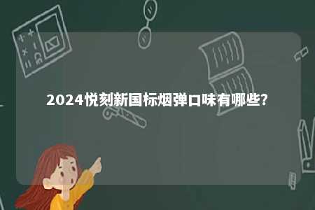 2024悦刻新国标烟弹口味有哪些	？ 